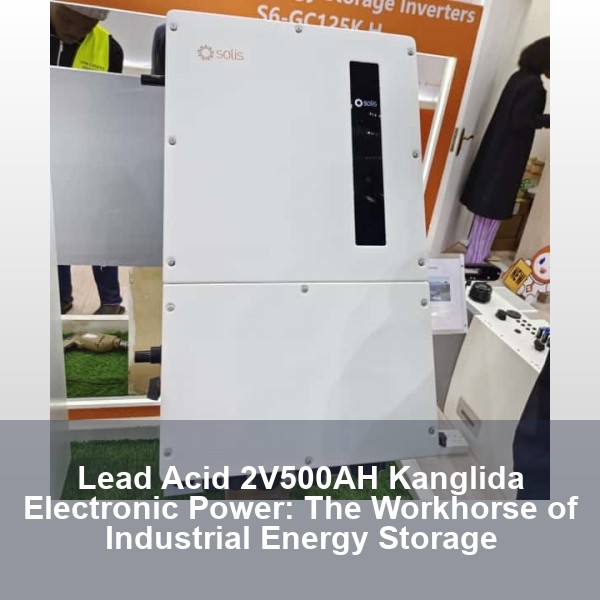 Lead Acid 2V500AH Kanglida Electronic Power: The Workhorse of Industrial Energy Storage